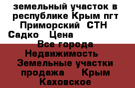 земельный участок в республике Крым пгт Приморский  СТН  Садко › Цена ­ 1 250 000 - Все города Недвижимость » Земельные участки продажа   . Крым,Каховское